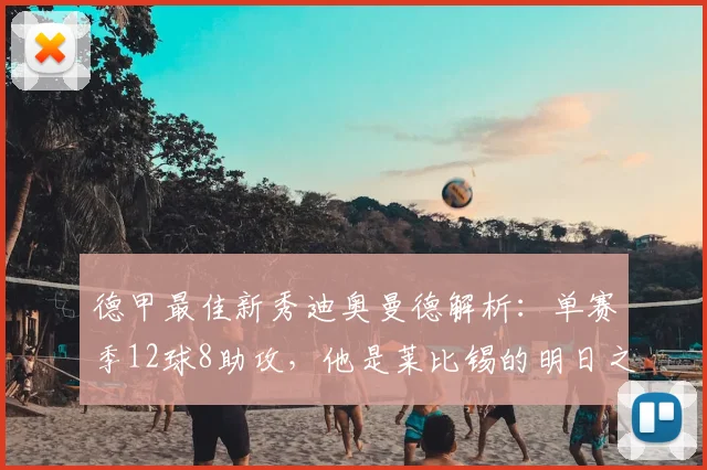 德甲最佳新秀迪奥曼德解析:单赛季12球8助攻,他是莱比锡的明日之星