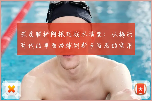深度解析阿根廷战术演变：从梅西时代的华丽控球到斯卡洛尼的实用主义夺冠之路