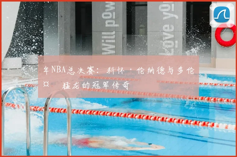 年NBA总决赛：科怀·伦纳德与多伦多猛龙的冠军传奇