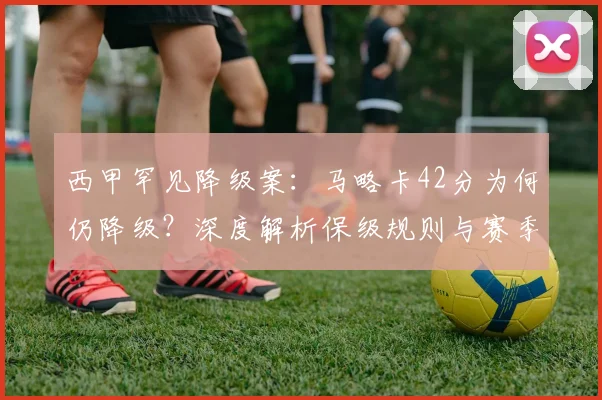 西甲罕见降级案：马略卡42分为何仍降级？深度解析保级规则与赛季玄机
