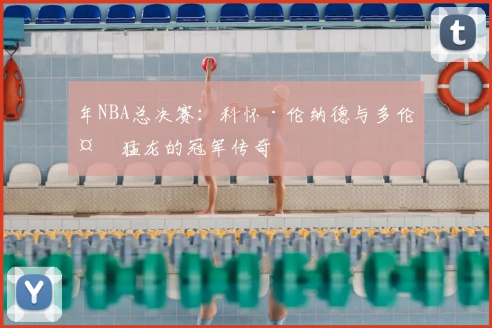 年NBA总决赛：科怀·伦纳德与多伦多猛龙的冠军传奇
